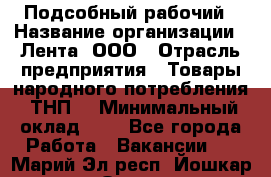 Подсобный рабочий › Название организации ­ Лента, ООО › Отрасль предприятия ­ Товары народного потребления (ТНП) › Минимальный оклад ­ 1 - Все города Работа » Вакансии   . Марий Эл респ.,Йошкар-Ола г.